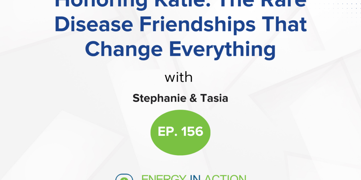 Hero banner for MITO Action podcast, episode 156: 'Honoring Katie: The Rare Disease Friendships That Change Everything' with hosts Stephanie & Tasia, Energy In Action logo visible.